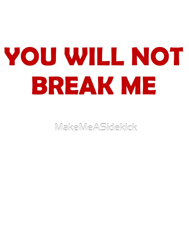YOU WILL NOT BREAK ME by MakeMeASidekick