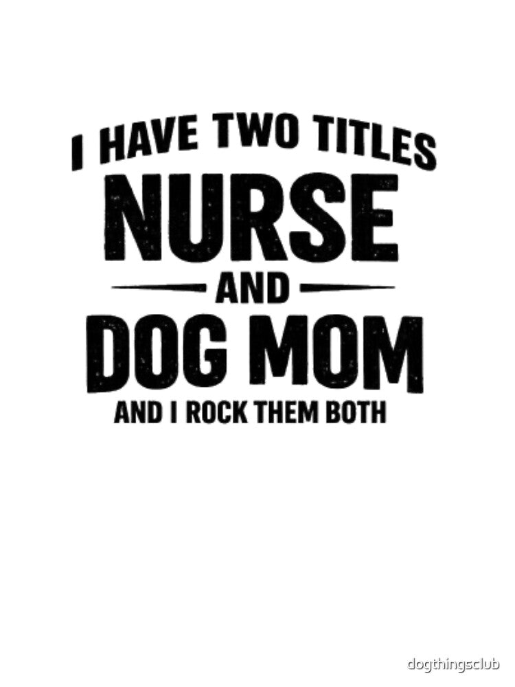I Have Two Titles Nurse And Dog Mom Funny Nurse Dog Mom Shirt by dogthingsclub