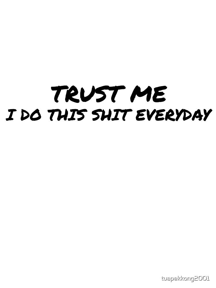 Trust Me, I do this shit everyday in Black by tuapekkong2001