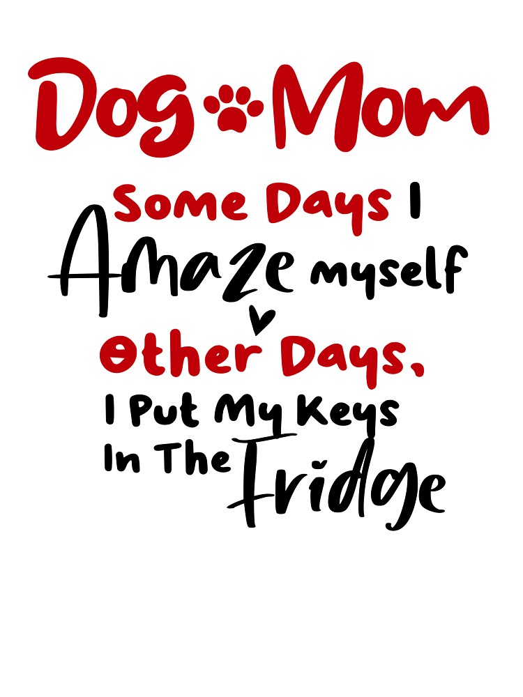 Dog Mom Some Days I Amaze Myself Other Days I Put My Keys In The Fridge Mothers Day Birthday National Dog Day by EasyPrintGift