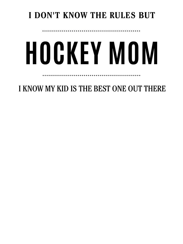 I Don't Know the Rules But I Know My Kid Is the Best One Out There Hockey Mom by everydayplay108
