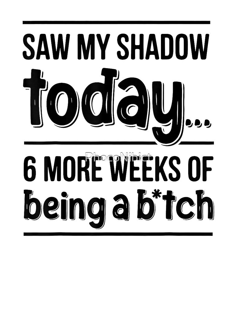 Saw My Shadow Today Six More Weeks Of Being A Bitch by PhocoNibict