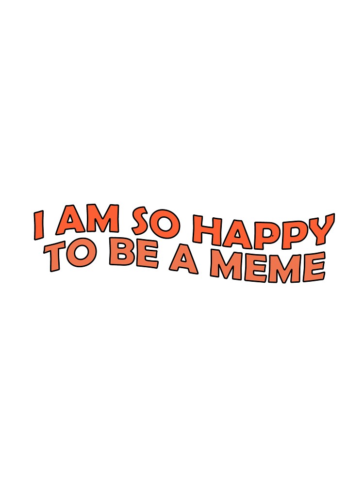 i am so happy to be a meme by Aesthetic Crew