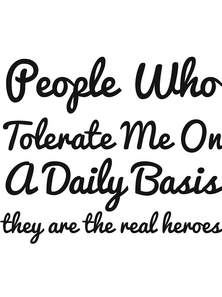 People Who Tolerate Me On A Daily Basis they are the real heroes sassy by  Srdjan Stanisic