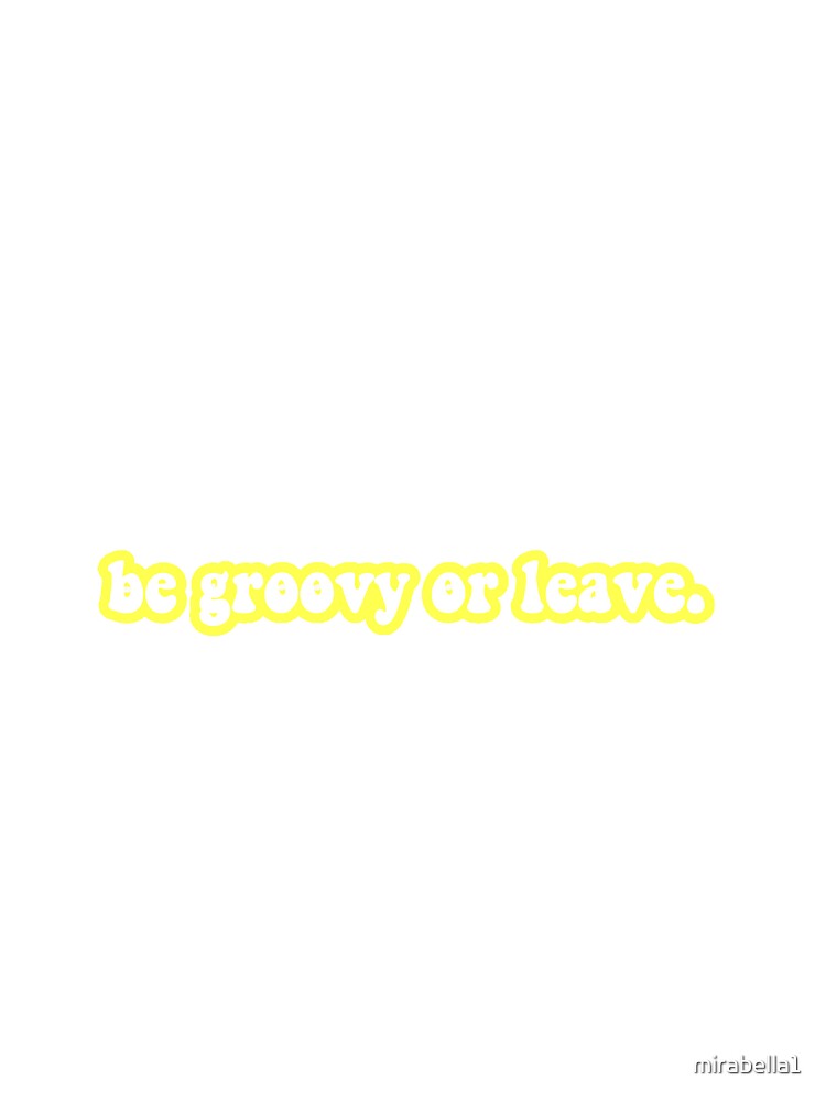 be groovy or leave by mirabella1