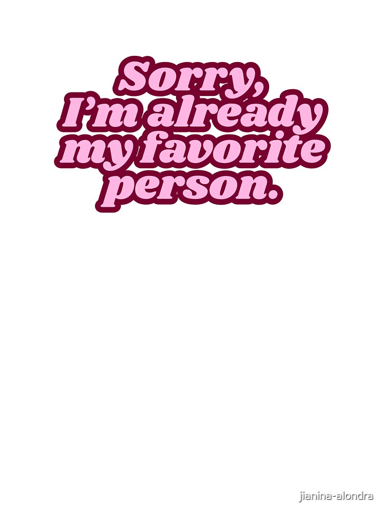 Sorry I’m Already My Favorite Person by jianina-alondra
