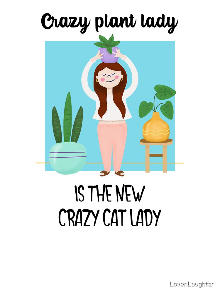Crazy Plant Lady - Is the New Crazy Cat Lady by LovenLaughter