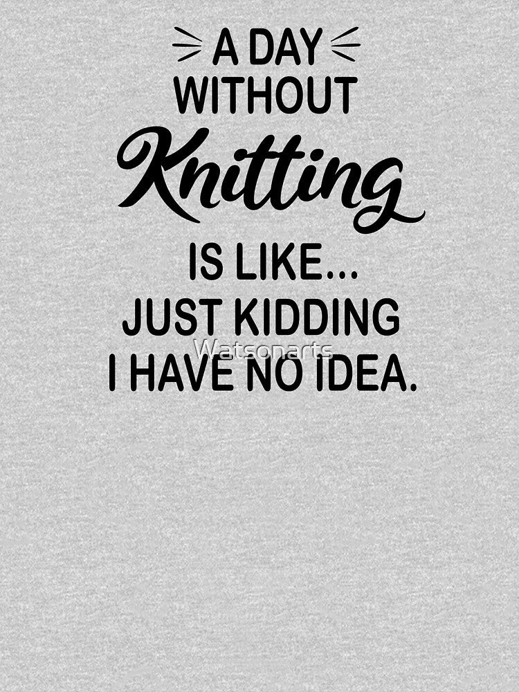 A Day Without Knitting Is Like Just Kidding - Funny Knitting Lover by Watsonarts