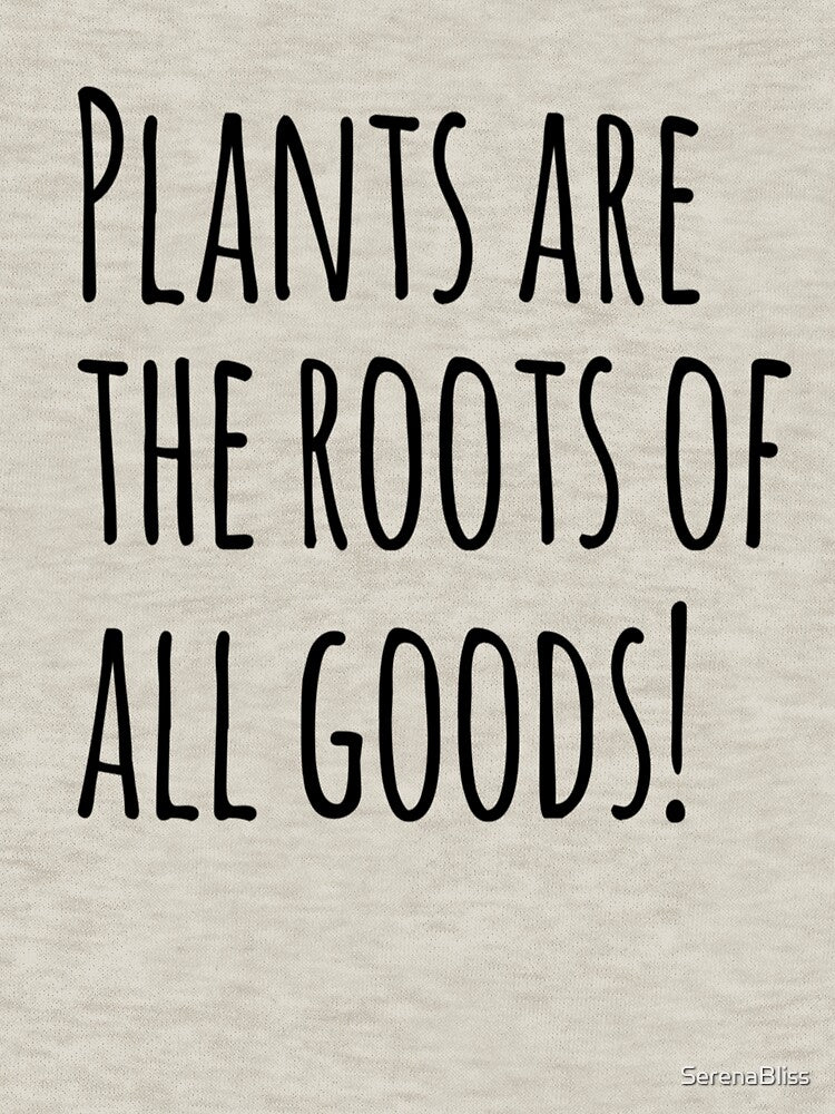 Plants Are The Roots of All Goods by SerenaBliss