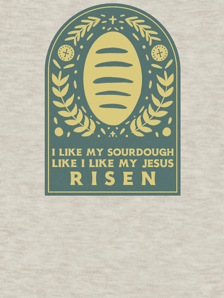 I Like My Sourdough Like I Like My Jesus Risen by Desert Manna Designs