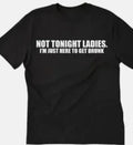 Not tonight ladies, I'm just here to get drunk funny T shirt tee Unisex