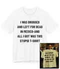 I Was Drugged And Left For Dead In Mexico , 90s Movie Game Tee, Funny Tee Unisex