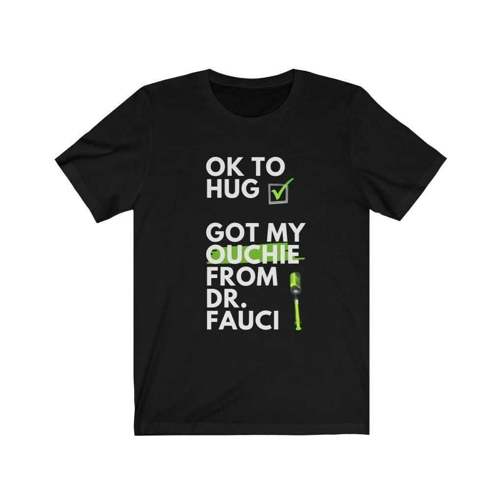 Ok to Hug. Got My Ouchie from Dr. Fauci. Vaccinated Pandemic Vaxxed Vax Unisex