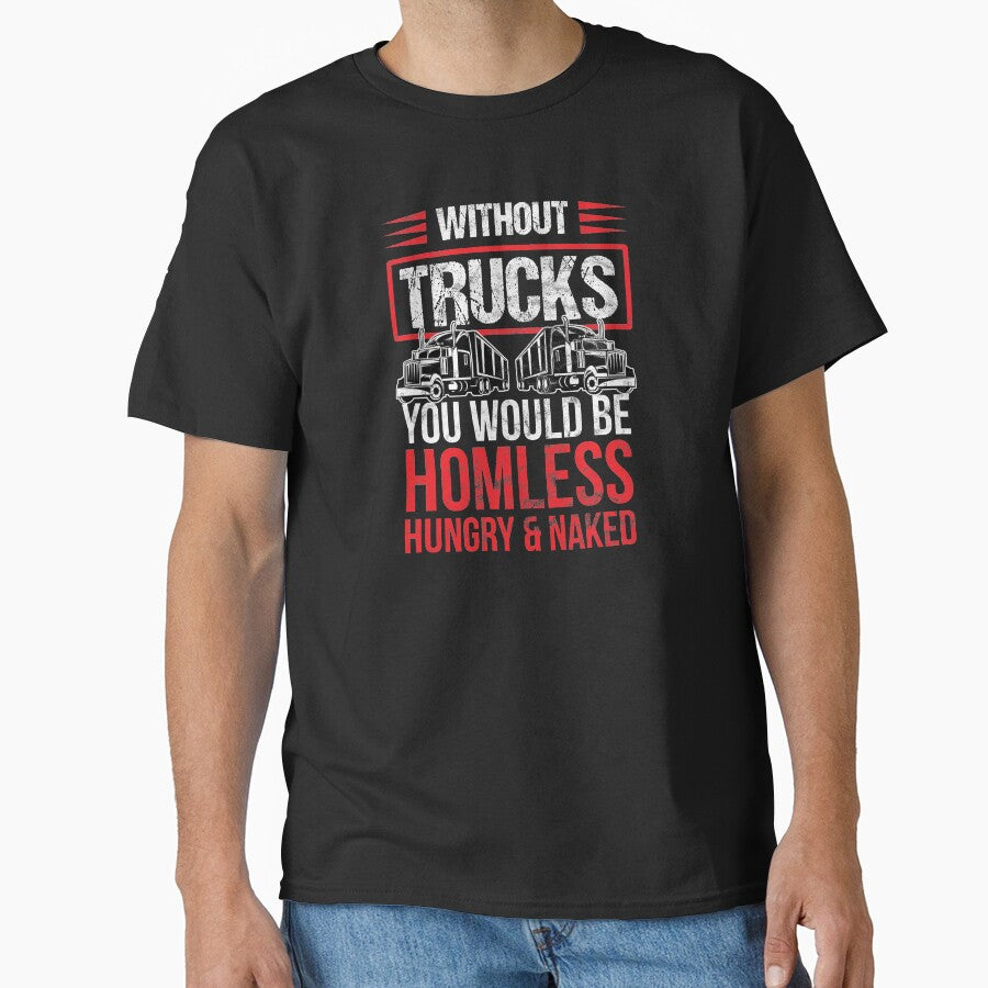 Trucker Without Trucks You Be Homeless, Hungry & Naked Birthday Gift by haselshirt