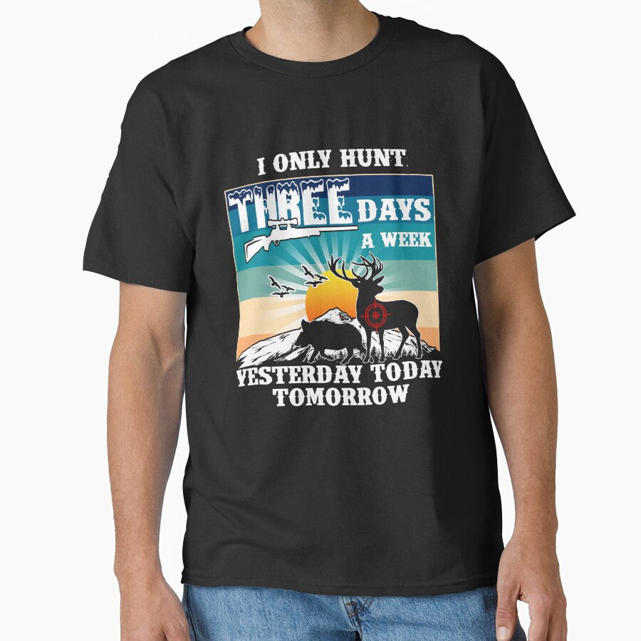Hunting 3 Days A Week.  I only hunt 3 days a week.  Yesterday, Today, Tomorrow by Deano's Designs