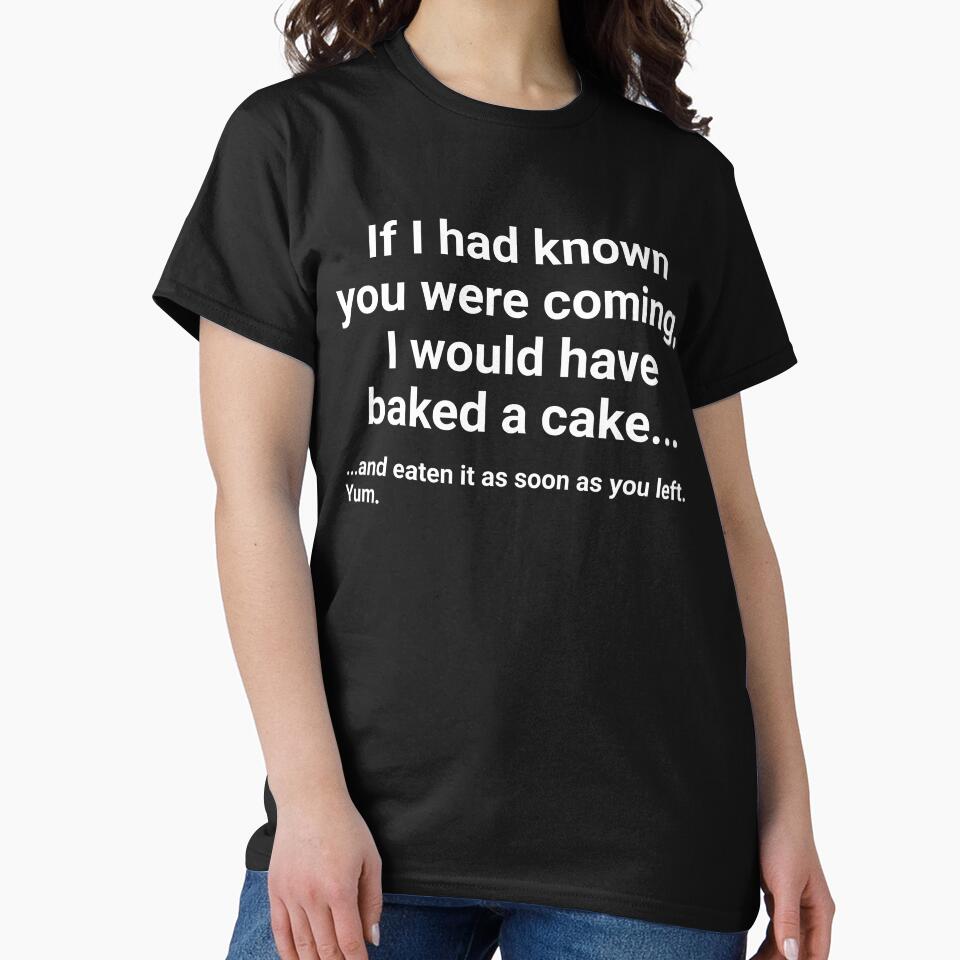 If I had known you were coming, I would have baked a cake... and eaten it as soon as you left. by intr0vert1go