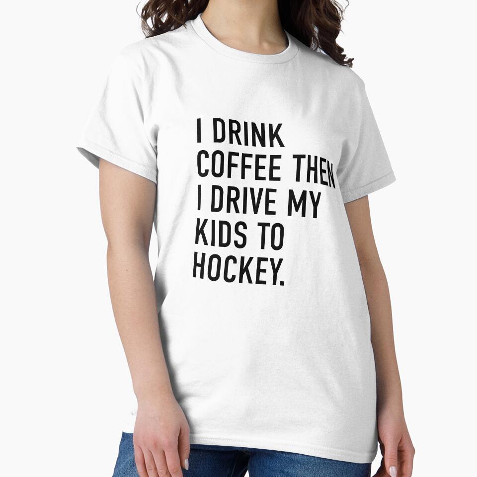 I DRINK COFFEE THEN I DRIVE MY KIDS TO HOCKEY. by I HEART SPORTS