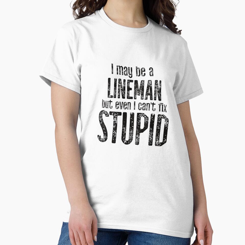 I May Be A Lineman But Even I Can't Fix Stupid by TeesYouWant