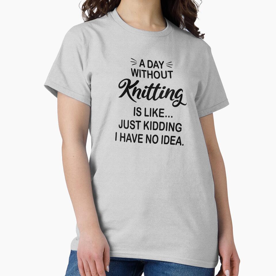 A Day Without Knitting Is Like Just Kidding - Funny Knitting Lover by Watsonarts