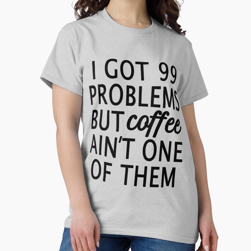 I Got 99 Problems but Coffee Ain't One of Them by Greenbaby