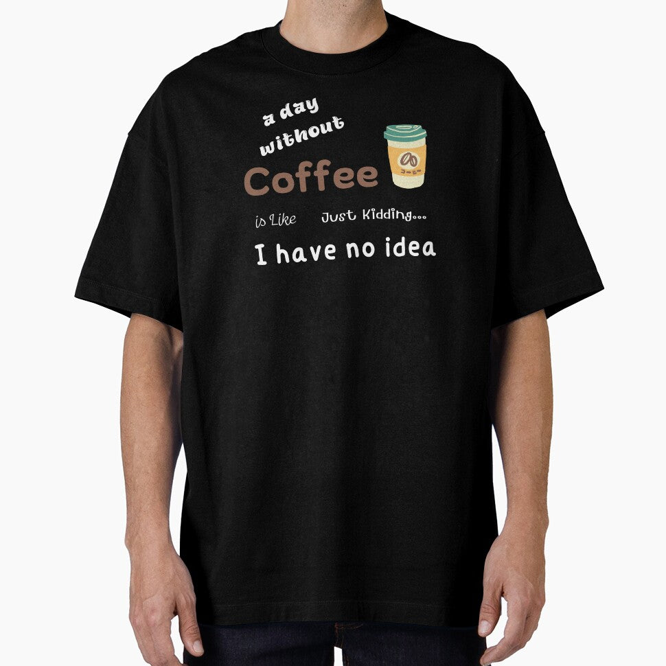 A Day Without Coffee is Like Just Kidding I Have No Idea T Shirt Funny by GroovyFusion
