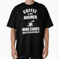 Coffee Is The Answer Who Cares What The Question Is by Cat Lady Designs