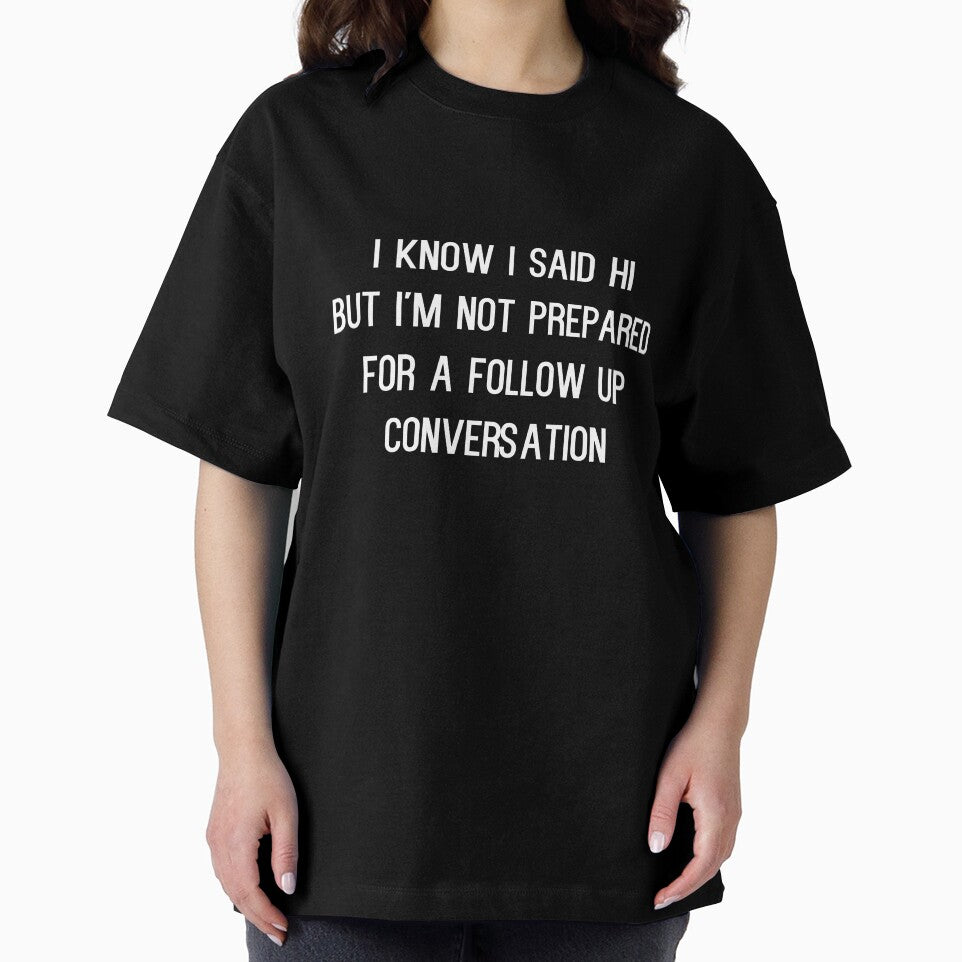 I Know I Said Hi But I'm Not Prepared For A Follow Up Conversation - funny introvert slogan by kapotka