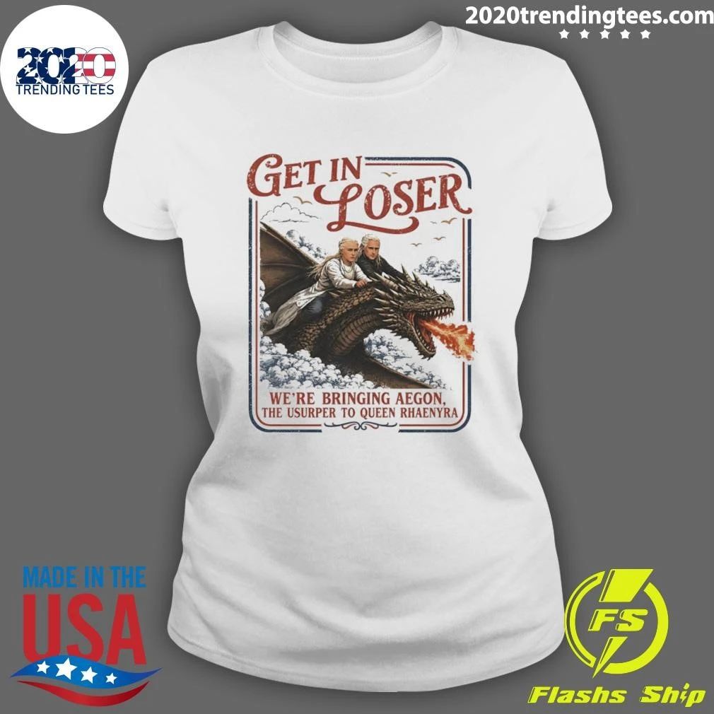 Rhaenyra Targaryen Get In Loser We’re Bringing Aegon The Usurper To Ween Rhaenyra Shirt