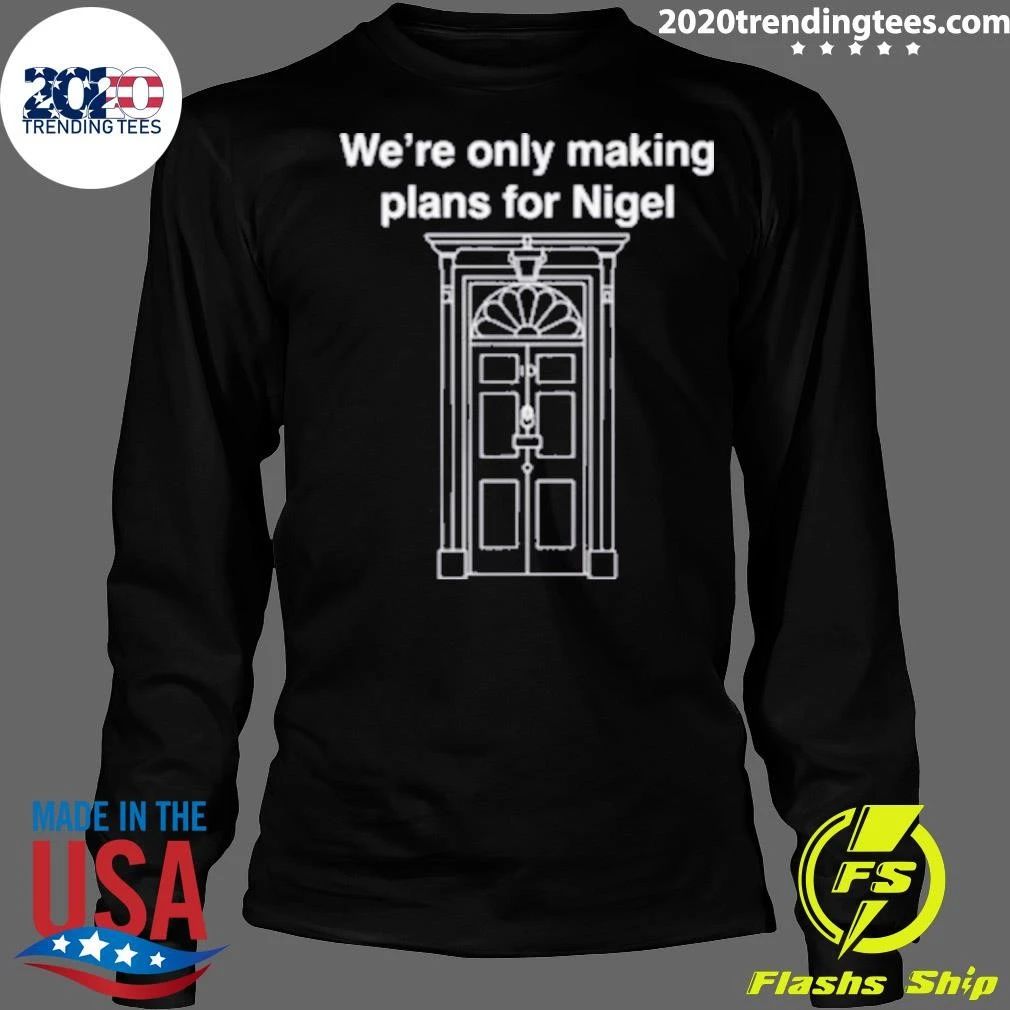 We’re Only Making Plans For Nigel Shirt