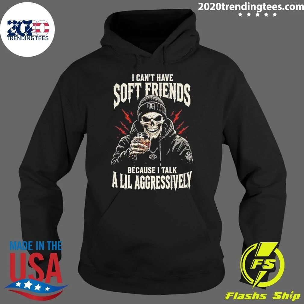 Skeleton I Can’t Have Soft Friends Because I Talk A Lil Aggressively Shirt