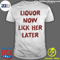 Liquor Now Lick Her Later Shirt