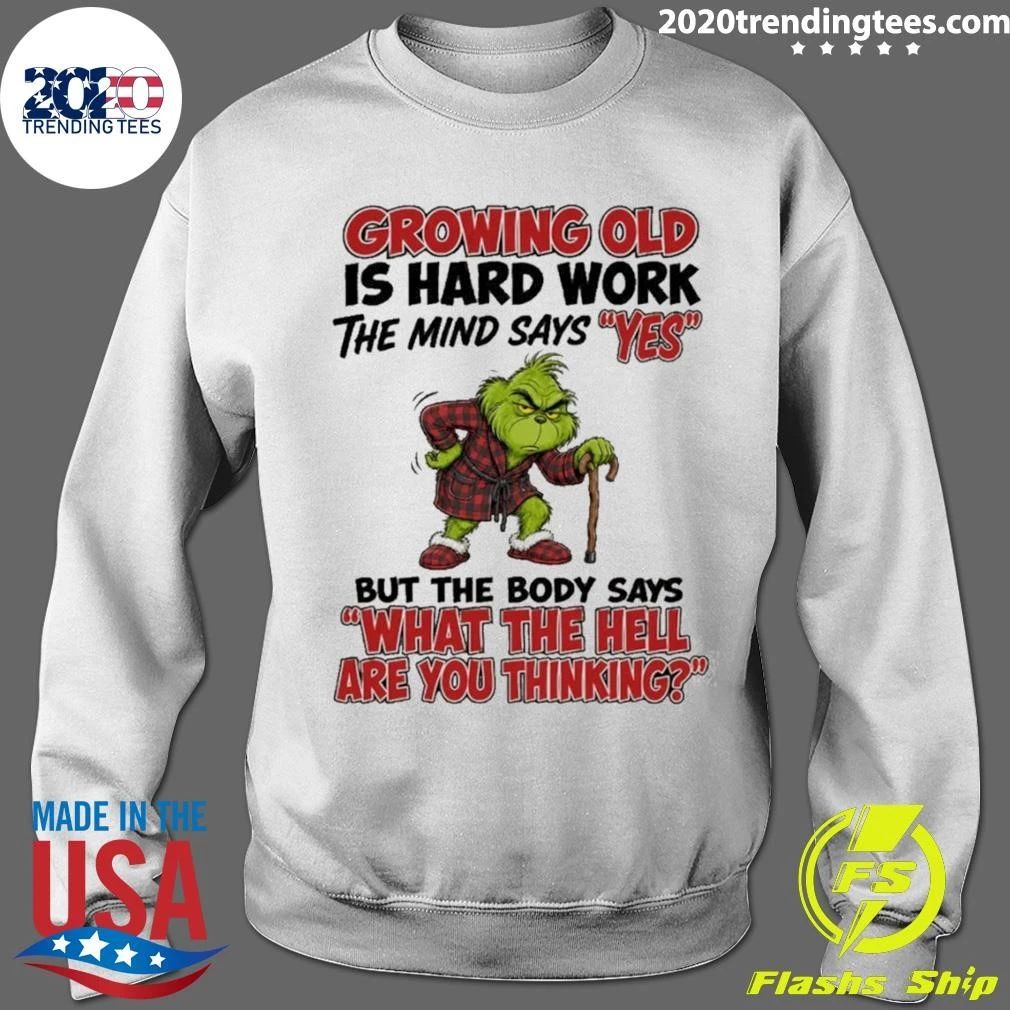 Grinch Growing Old Is Hard Work The Mind Says Yes The Body Says What The Hell Are You Thinking Shirt