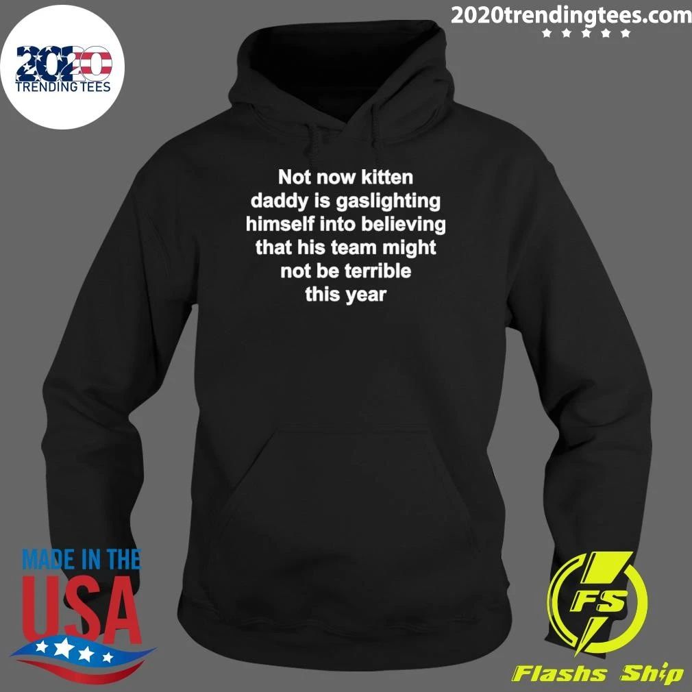 Not Now Kitten Daddy Is Gaslighting Himself Into Believing That His Team Might Not Be Terrible This Year Shirt