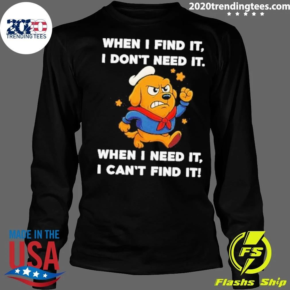 When I Find It I Don’t Need It When I Need It I Can’t Find It Dog Shirt