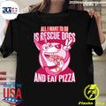 All I Want To Do Is Rescue Dogs and Eat Pizza Shirt