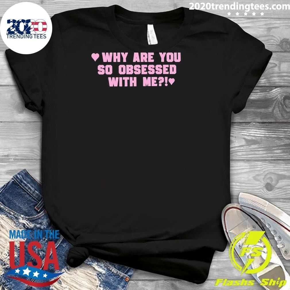 Why Are You So Obsessed With Me Shirt