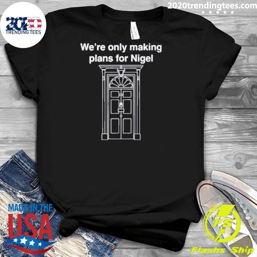 We’re Only Making Plans For Nigel Shirt