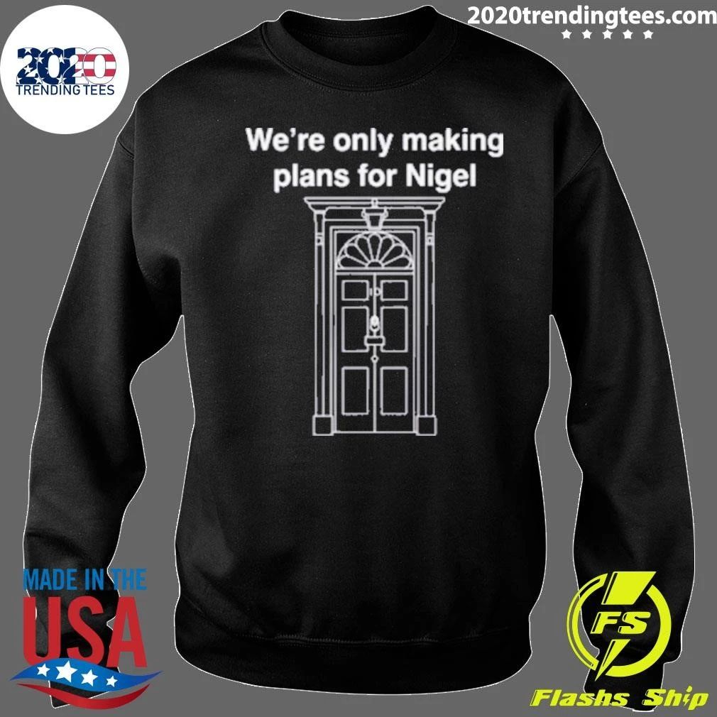 We’re Only Making Plans For Nigel Shirt