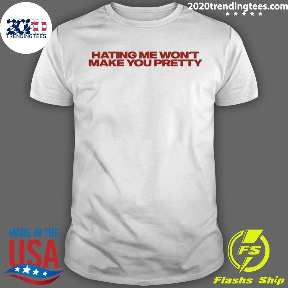 Hating Me Won’t Make You Pretty Shirt