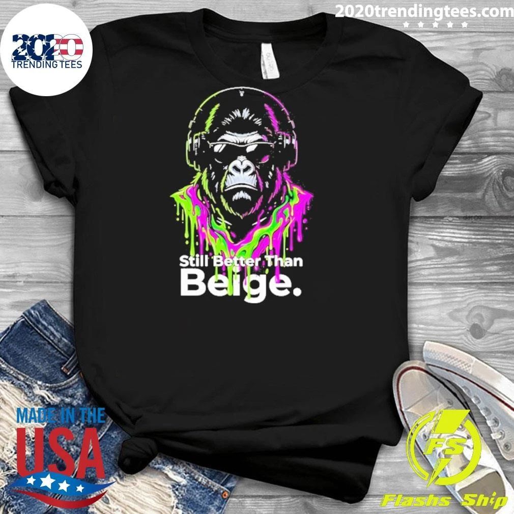 Gorilla Still Better Than Beige Funny Shirt