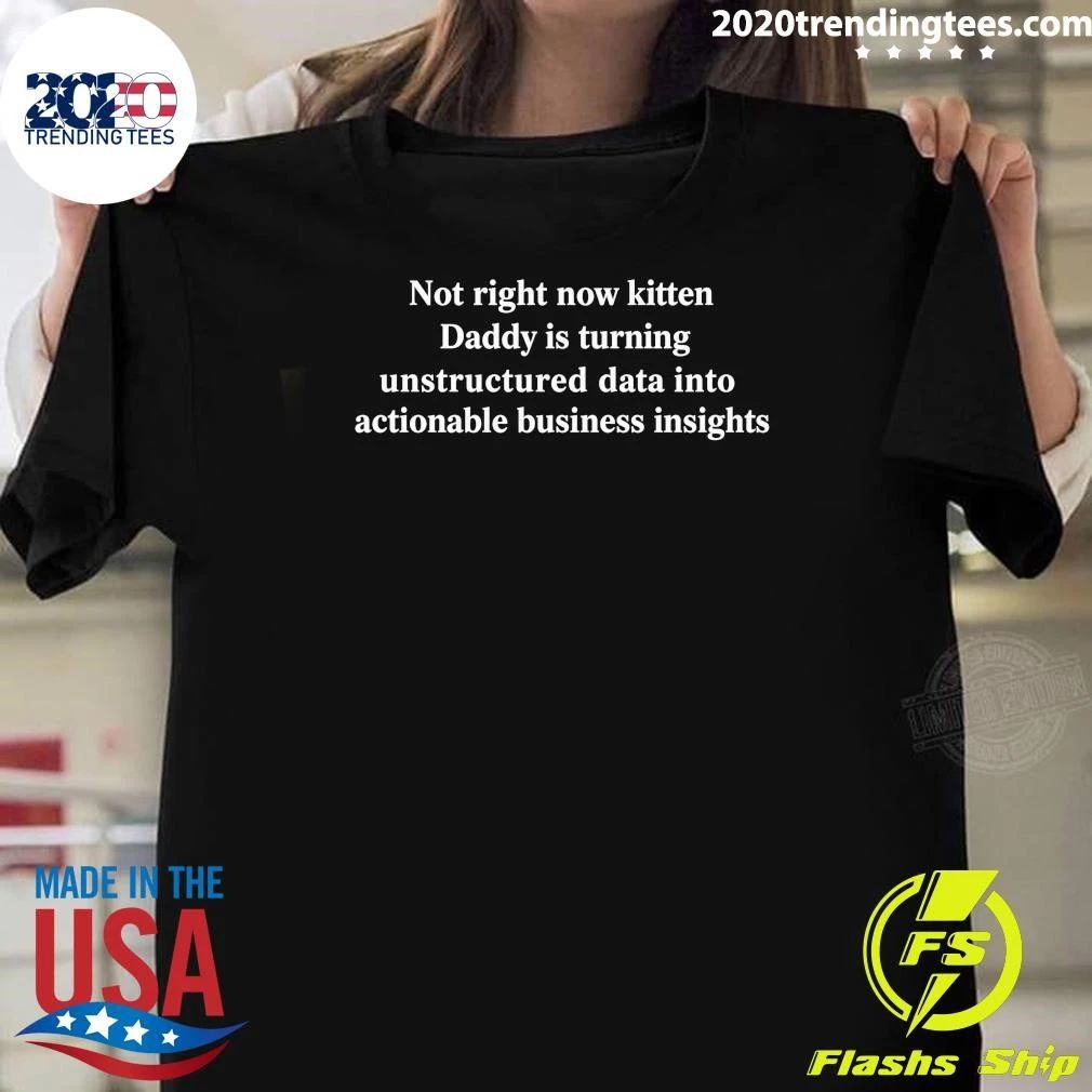 Not Right Now Kitten Daddy Is Turning Unstructured Data Into Actionable Business Insights Shirt