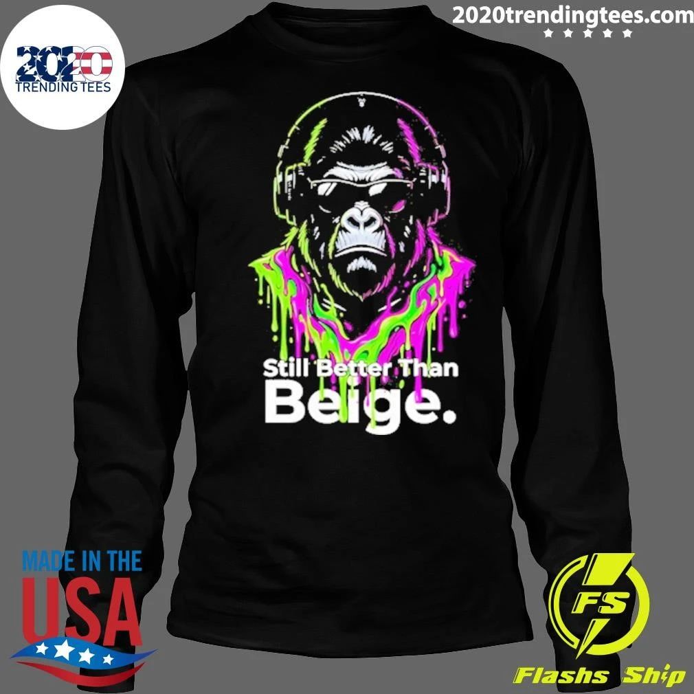 Gorilla Still Better Than Beige Funny Shirt