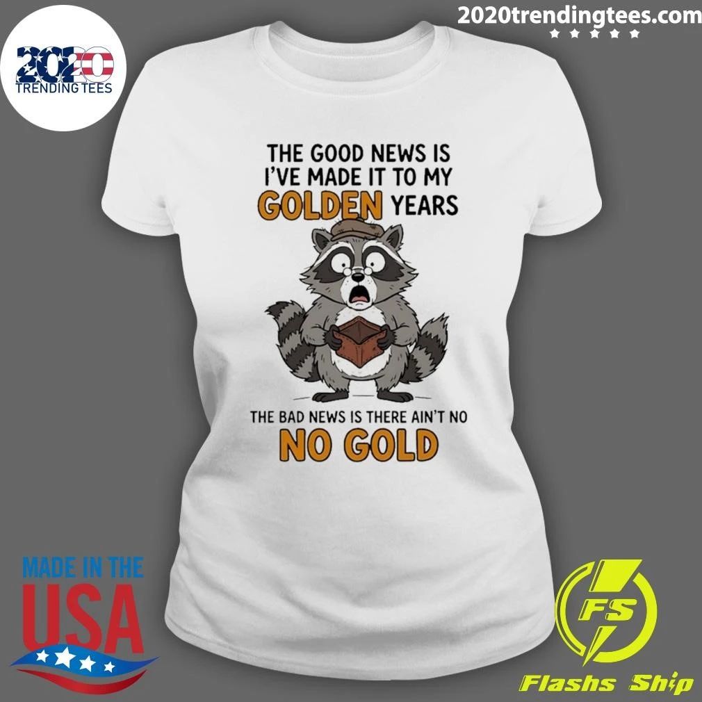 Raccoon The Good News Is I’ve Made It To My Golden Years The Bad News Is There Ain’t No No Gold Shirt