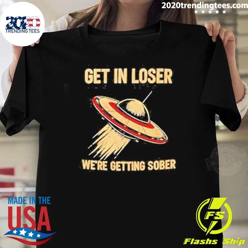 UFO Get In Loser We’re Getting Sober Shirt