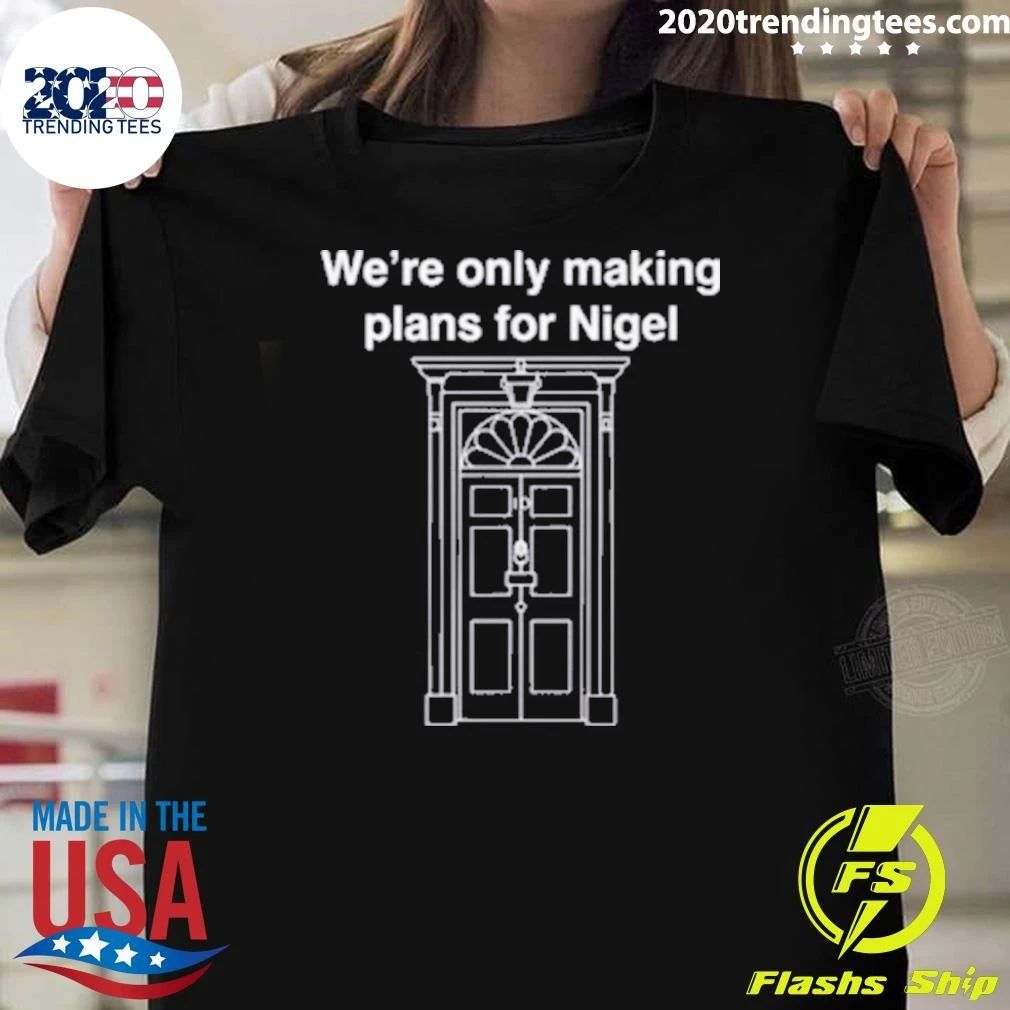 We’re Only Making Plans For Nigel Shirt