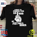 Middle Finger Hand Print I Want To Punch You So Bad My Fist Has A Boner Shirt